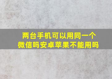 两台手机可以用同一个微信吗安卓苹果不能用吗