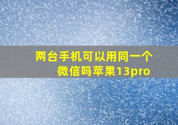 两台手机可以用同一个微信吗苹果13pro