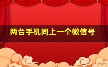 两台手机同上一个微信号