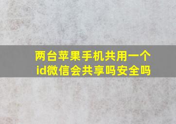 两台苹果手机共用一个id微信会共享吗安全吗