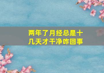 两年了月经总是十几天才干净咋回事