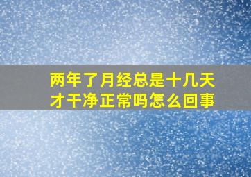 两年了月经总是十几天才干净正常吗怎么回事