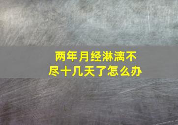 两年月经淋漓不尽十几天了怎么办