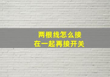 两根线怎么接在一起再接开关