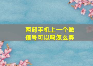 两部手机上一个微信号可以吗怎么弄