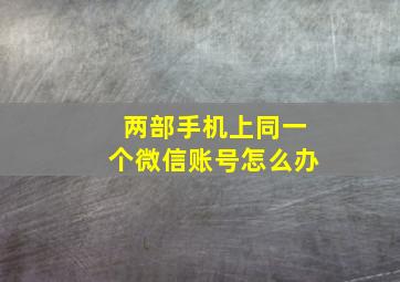 两部手机上同一个微信账号怎么办