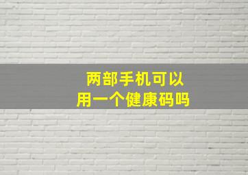 两部手机可以用一个健康码吗