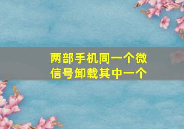 两部手机同一个微信号卸载其中一个