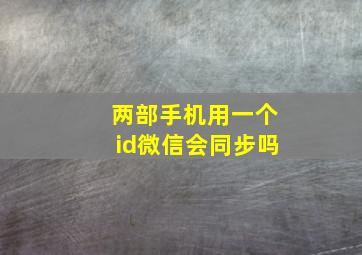 两部手机用一个id微信会同步吗