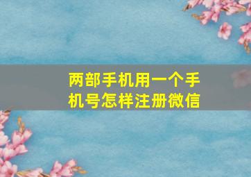 两部手机用一个手机号怎样注册微信