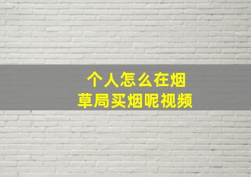 个人怎么在烟草局买烟呢视频