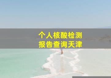 个人核酸检测报告查询天津