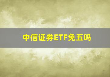 中信证券ETF免五吗