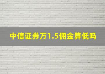 中信证券万1.5佣金算低吗