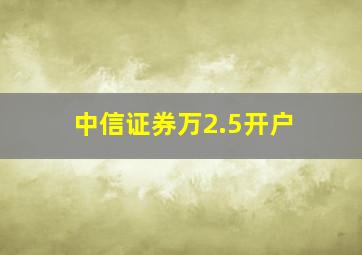 中信证券万2.5开户