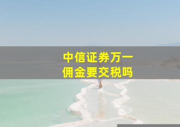 中信证券万一佣金要交税吗