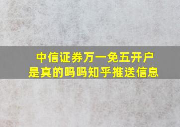 中信证券万一免五开户是真的吗吗知乎推送信息