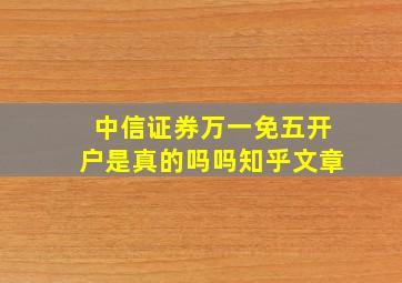 中信证券万一免五开户是真的吗吗知乎文章