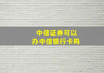 中信证券可以办中信银行卡吗