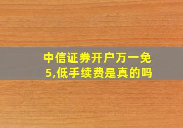 中信证券开户万一免5,低手续费是真的吗