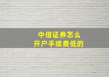 中信证券怎么开户手续费低的