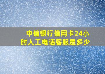 中信银行信用卡24小时人工电话客服是多少