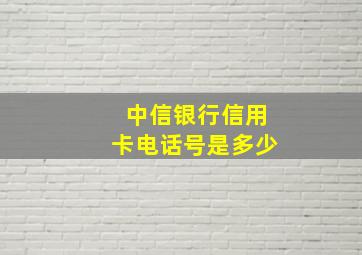 中信银行信用卡电话号是多少