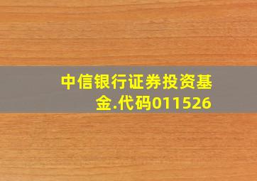 中信银行证券投资基金.代码011526