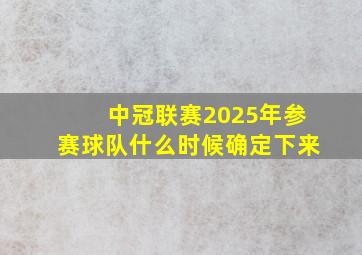 中冠联赛2025年参赛球队什么时候确定下来