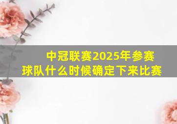 中冠联赛2025年参赛球队什么时候确定下来比赛