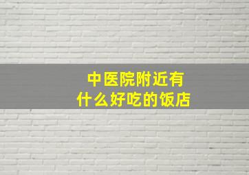 中医院附近有什么好吃的饭店