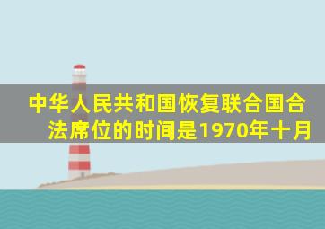 中华人民共和国恢复联合国合法席位的时间是1970年十月