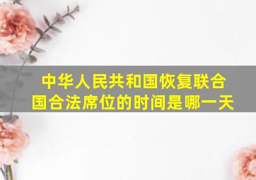 中华人民共和国恢复联合国合法席位的时间是哪一天