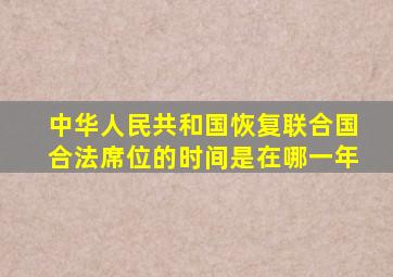 中华人民共和国恢复联合国合法席位的时间是在哪一年