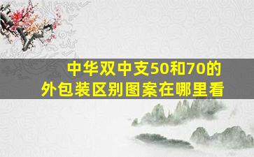 中华双中支50和70的外包装区别图案在哪里看