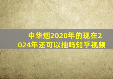 中华烟2020年的现在2024年还可以抽吗知乎视频