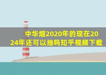 中华烟2020年的现在2024年还可以抽吗知乎视频下载