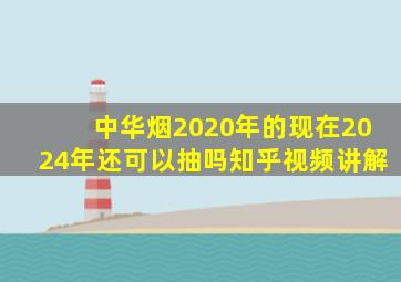 中华烟2020年的现在2024年还可以抽吗知乎视频讲解