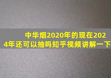 中华烟2020年的现在2024年还可以抽吗知乎视频讲解一下