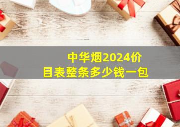 中华烟2024价目表整条多少钱一包