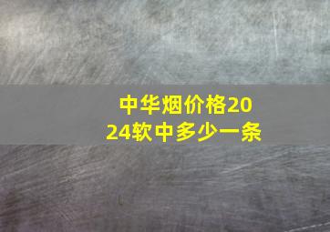 中华烟价格2024软中多少一条