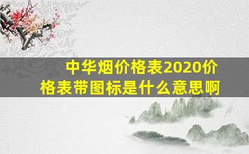 中华烟价格表2020价格表带图标是什么意思啊