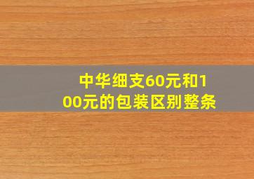 中华细支60元和100元的包装区别整条