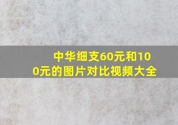 中华细支60元和100元的图片对比视频大全