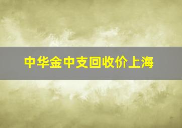 中华金中支回收价上海