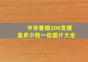 中华香烟200支硬盒多少钱一包图片大全