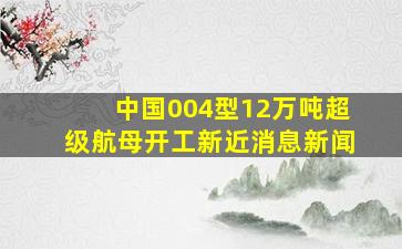 中国004型12万吨超级航母开工新近消息新闻