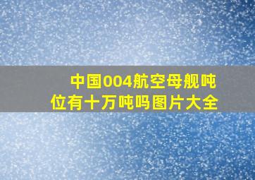 中国004航空母舰吨位有十万吨吗图片大全