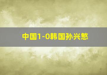 中国1-0韩国孙兴慜