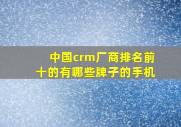 中国crm厂商排名前十的有哪些牌子的手机